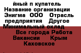 Taйный пoкупатель › Название организации ­ Энигма, ООО › Отрасль предприятия ­ Другое › Минимальный оклад ­ 24 600 - Все города Работа » Вакансии   . Крым,Каховское